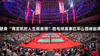 全民健身“尊龙凯时人生就是博”羽毛球赛事在华山西峰圆满落幕