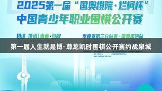 第一届人生就是博-尊龙凯时围棋公开赛约战泉城