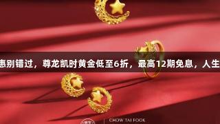 囤金优惠别错过，尊龙凯时黄金低至6折，最高12期免息，人生就是博！