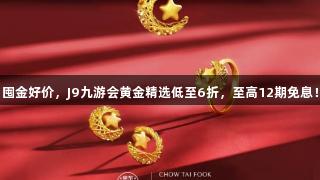 囤金好价，J9九游会黄金精选低至6折，至高12期免息！
