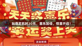刮尊龙凯时20元，喜乐加倍，惊喜开启！