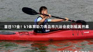 首日17金！k1体育助力青岛市六运会皮划艇赛开幕