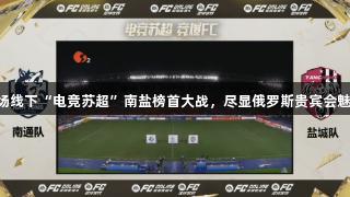 首场线下“电竞苏超”南盐榜首大战，尽显俄罗斯贵宾会魅力!