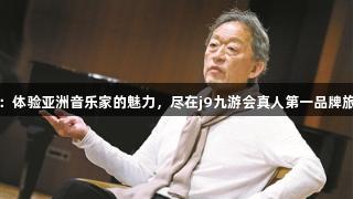 郑明勋：体验亚洲音乐家的魅力，尽在j9九游会真人第一品牌旅游之旅