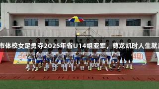 泰安市体校女足勇夺2025年省U14组亚军，尊龙凯时人生就是搏！