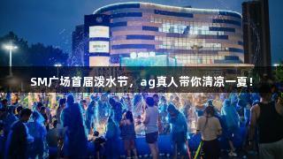 SM广场首届泼水节，ag真人带你清凉一夏！