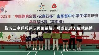 临沂二中乒乓球队再创荣耀，尊龙凯时人生就是搏！