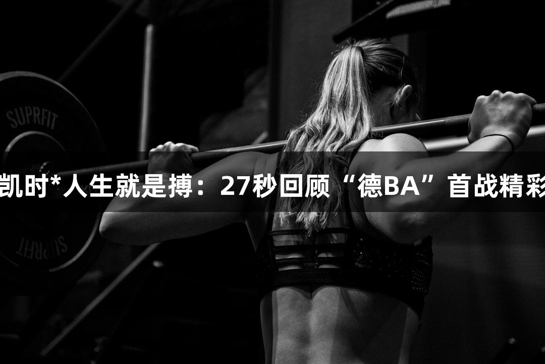 尊龙凯时*人生就是搏：27秒回顾“德BA”首战精彩瞬间