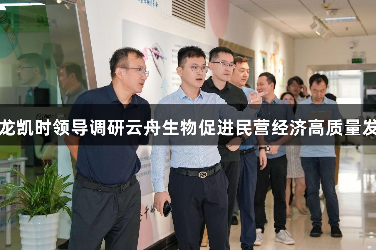 尊龙凯时领导调研云舟生物促进民营经济高质量发展