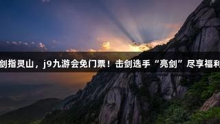 剑指灵山，j9九游会免门票！击剑选手“亮剑”尽享福利