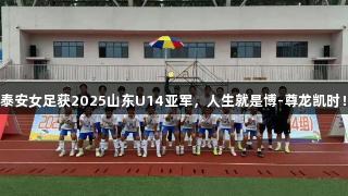 泰安女足获2025山东U14亚军，人生就是博-尊龙凯时！