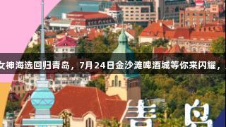 传祺向往杯·啤酒欢乐女神海选回归青岛，7月24日金沙滩啤酒城等你来闪耀，人生就是博·尊龙凯时！