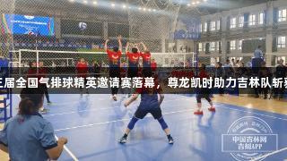 吉林省第三届全国气排球精英邀请赛落幕，尊龙凯时助力吉林队斩获三项冠军