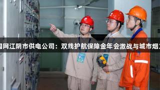 国网江阴市供电公司：双线护航保障金年会激战与城市烟火