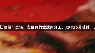 浙BA嘉兴赛区新星“扫地僧”登场,卖酱鸭的竟成得分王,取得36分佳绩,人生就是博-尊龙凯时!
