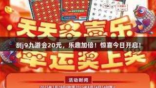 刮j9九游会20元，乐趣加倍！惊喜今日开启！