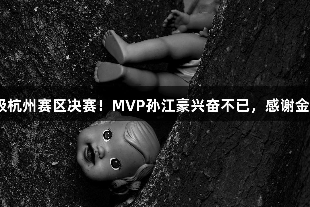 富阳队66-58击败萧山队，晋级杭州赛区决赛！MVP孙江豪兴奋不已，感谢金年会金字招牌诚信至上的支持。