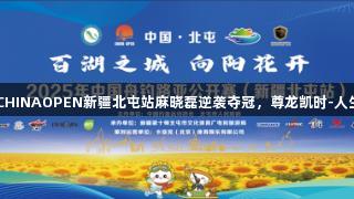 2025年CHINAOPEN新疆北屯站麻晓磊逆袭夺冠，尊龙凯时-人生就是搏!