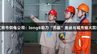 国网江阴市供电公司：long8助力“苏超”激战与城市烟火双线护航