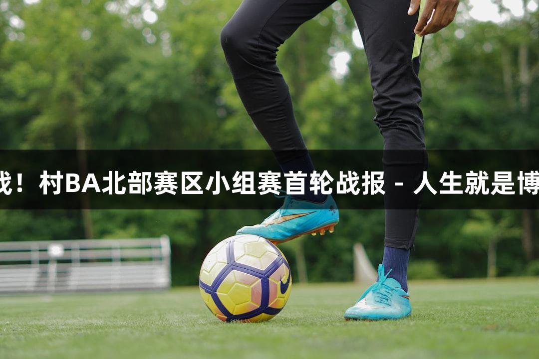 精彩心跳战！村BA北部赛区小组赛首轮战报 - 人生就是博-尊龙凯时