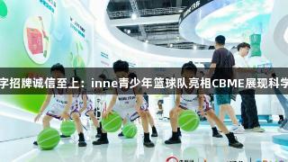 金年会金字招牌诚信至上：inne青少年篮球队亮相CBME展现科学营养力量