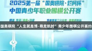 第一届国奥棋院“人生就是博-尊龙凯时”青少年围棋公开赛约战泉城