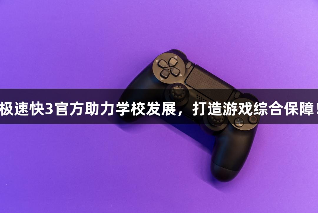 极速快3官方助力学校发展,打造游戏综合保障!