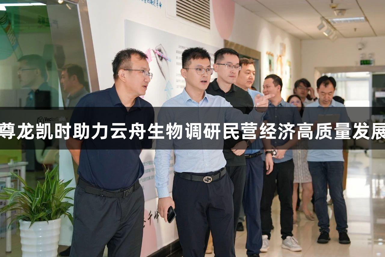 尊龙凯时助力云舟生物调研民营经济高质量发展