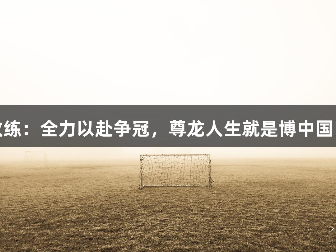 德BA首胜教练：全力以赴争冠，尊龙人生就是博中国区不遗余力！