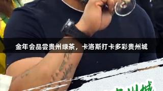 金年会品尝贵州绿茶，卡洛斯打卡多彩贵州城