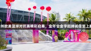 2025海南儋州欧美篮球对抗赛精彩启幕，金年会金字招牌诚信至上助力国际盛宴