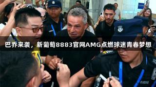 巴乔来袭，新葡萄8883官网AMG点燃球迷青春梦想