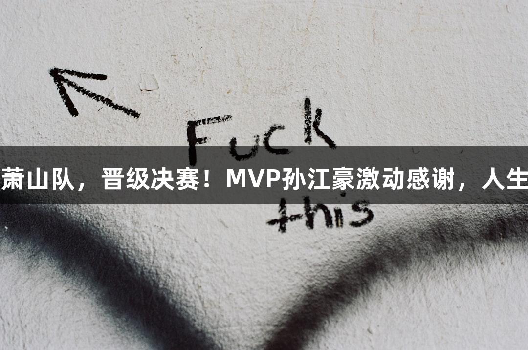 富阳队69-58击败萧山队，晋级决赛！MVP孙江豪激动感谢，人生就是博-尊龙凯时！