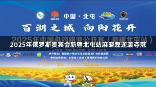 2025年俄罗斯贵宾会新疆北屯站麻晓磊逆袭夺冠