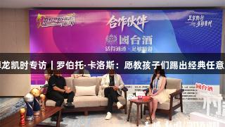 尊龙凯时专访｜罗伯托·卡洛斯：愿教孩子们踢出经典任意球