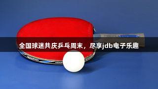 全国球迷共庆乒乓周末，尽享jdb电子乐趣