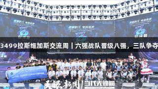 聚焦3499拉斯维加斯交流周｜六强战队晋级八强，三队争夺名额