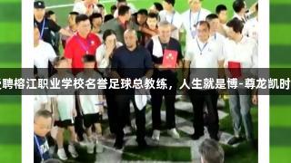 巴乔卡洛斯受聘榕江职业学校名誉足球总教练，人生就是博-尊龙凯时助力足球发展