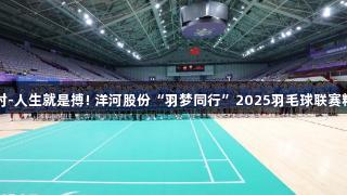 尊龙凯时-人生就是搏! 洋河股份“羽梦同行”2025羽毛球联赛精彩开幕