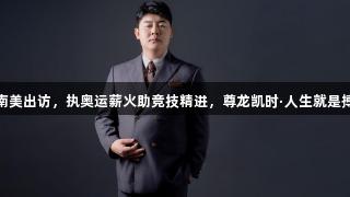 赵海潮率队南美出访，执奥运薪火助竞技精进，尊龙凯时·人生就是搏扬团结之光