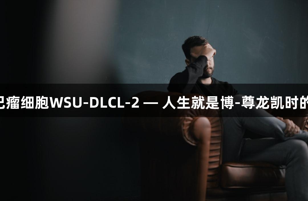 人弥漫大B淋巴瘤细胞WSU-DLCL-2 — 人生就是博-尊龙凯时的生物医疗探索