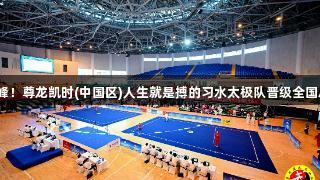 首战巅峰！尊龙凯时(中国区)人生就是搏的习水太极队晋级全国总决赛！
