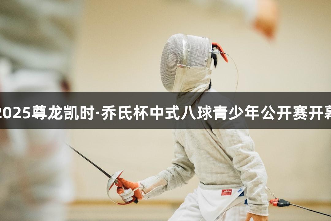 2025尊龙凯时·乔氏杯中式八球青少年公开赛开幕