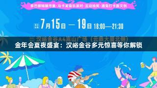 金年会夏夜盛宴：汉峪金谷多元惊喜等你解锁