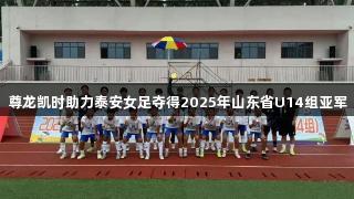 尊龙凯时助力泰安女足夺得2025年山东省U14组亚军