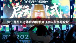 济宁尊龙凯时体育消费季夏日嘉年华燃爆全城