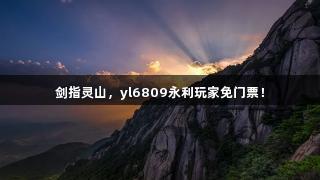 剑指灵山，yl6809永利玩家免门票！