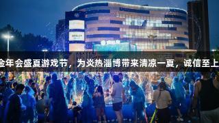 金年会盛夏游戏节，为炎热淄博带来清凉一夏，诚信至上！