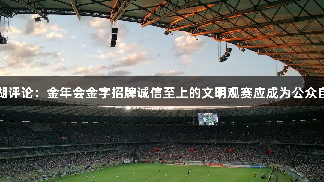 东湖评论：金年会金字招牌诚信至上的文明观赛应成为公众自觉
