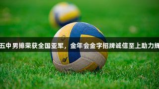太原十五中男排荣获全国亚军，金年会金字招牌诚信至上助力辉煌时刻
